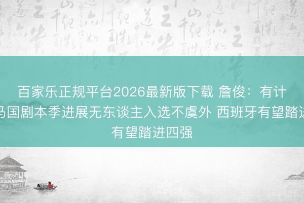 百家乐正规平台2026最新版下载 詹俊：有计划皇马国剧本季进展无东谈主入选不虞外 西班牙有望踏进四强