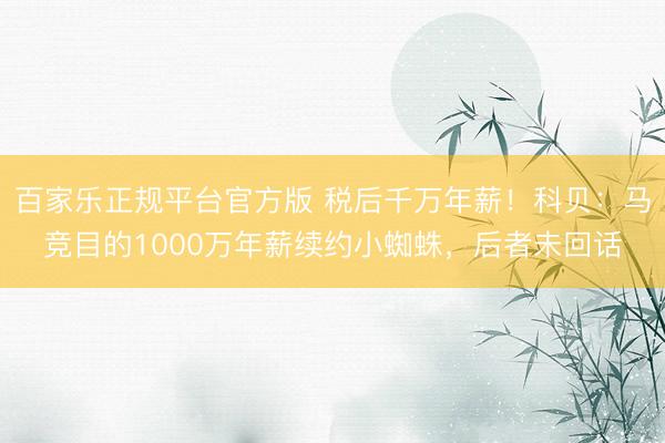 百家乐正规平台官方版 税后千万年薪！科贝：马竞目的1000万年薪续约小蜘蛛，后者未回话