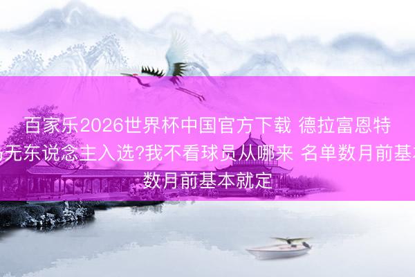 百家乐2026世界杯中国官方下载 德拉富恩特：皇马无东说念主入选?我不看球员从哪来 名单数月前基本就定