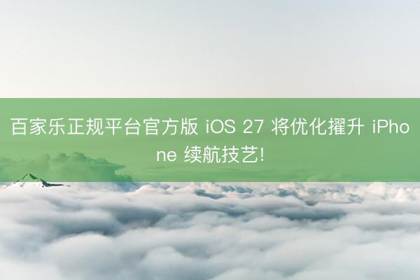 百家乐正规平台官方版 iOS 27 将优化擢升 iPhone 续航技艺!