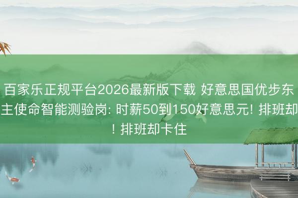 百家乐正规平台2026最新版下载 好意思国优步东说念主使命智能测验岗: 时薪50到150好意思元! 排班却卡住