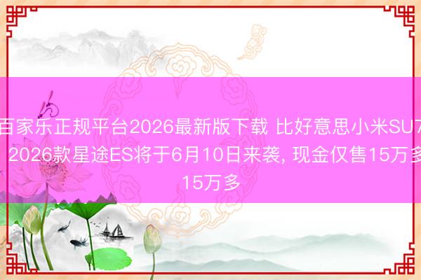 百家乐正规平台2026最新版下载 比好意思小米SU7! 2026款星途ES将于6月10日来袭, 现金仅售15万多