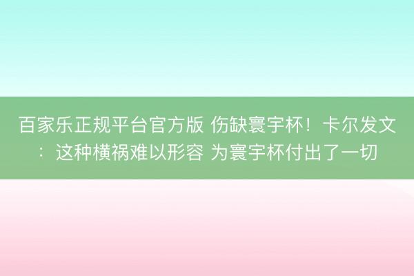 百家乐正规平台官方版 伤缺寰宇杯！卡尔发文：这种横祸难以形容 为寰宇杯付出了一切