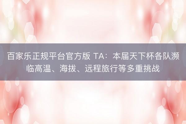百家乐正规平台官方版 TA：本届天下杯各队濒临高温、海拔、远程旅行等多重挑战
