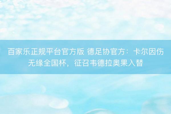 百家乐正规平台官方版 德足协官方：卡尔因伤无缘全国杯，征召韦德拉奥果入替
