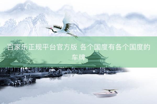 百家乐正规平台官方版 各个国度有各个国度的车牌