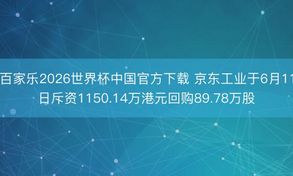 百家乐2026世界杯中国官方下载 京东工业于6月11日斥资1150.14万港元回购89.78万股