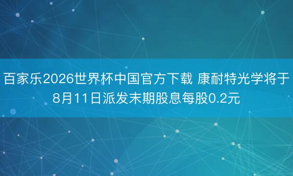 百家乐2026世界杯中国官方下载 康耐特光学将于8月11日派发末期股息每股0.2元