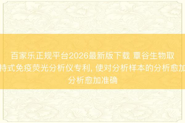 百家乐正规平台2026最新版下载 覃谷生物取到手持式免疫荧光分析仪专利， 使对分析样本的分析愈加准确