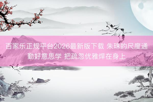 百家乐正规平台2026最新版下载 朱珠的尺度通勤好意思学 把疏忽优雅焊在身上