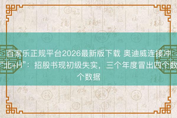 百家乐正规平台2026最新版下载 奥迪威连接冲刺“北+H”：招股书现初级失实，三个年度冒出四个数据