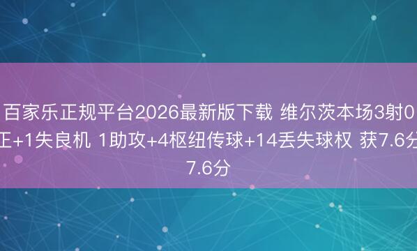 百家乐正规平台2026最新版下载 维尔茨本场3射0正+1失良机 1助攻+4枢纽传球+14丢失球权 获7.6分