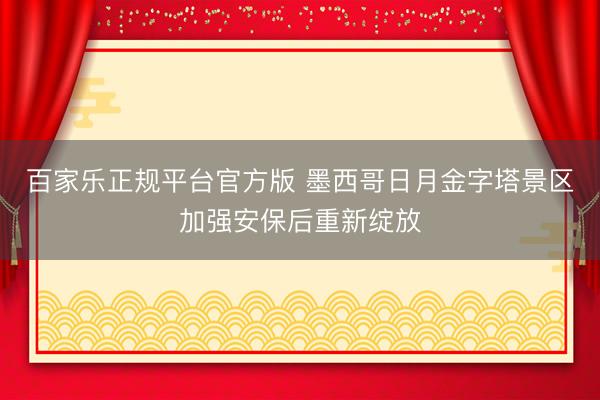百家乐正规平台官方版 墨西哥日月金字塔景区加强安保后重新绽放