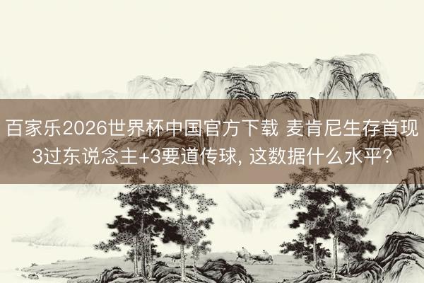 百家乐2026世界杯中国官方下载 麦肯尼生存首现3过东说念主+3要道传球， 这数据什么水平?