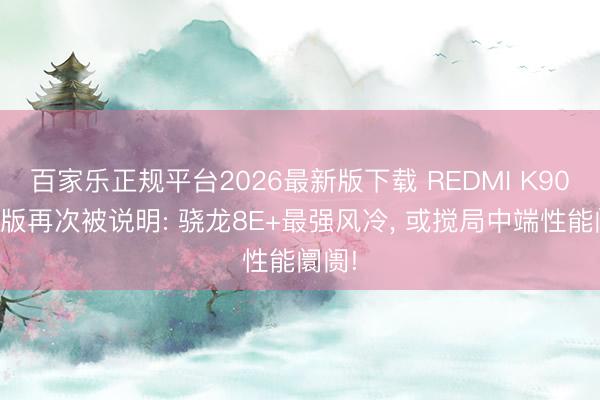 百家乐正规平台2026最新版下载 REDMI K90至尊版再次被说明: 骁龙8E+最强风冷， 或搅局中端性能阛阓!