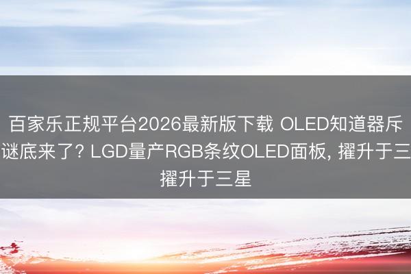 百家乐正规平台2026最新版下载 OLED知道器斥逐谜底来了? LGD量产RGB条纹OLED面板， 擢升于三星