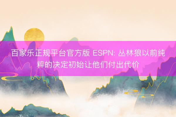 百家乐正规平台官方版 ESPN: 丛林狼以前纯粹的决定初始让他们付出代价