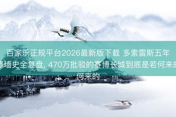 百家乐正规平台2026最新版下载 多索雷斯五年修墙史全复盘， 470万批驳的赛博长城到底是若何来的