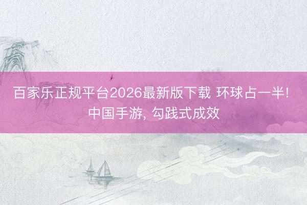 百家乐正规平台2026最新版下载 环球占一半! 中国手游， 勾践式成效