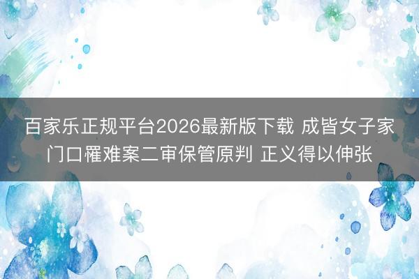 百家乐正规平台2026最新版下载 成皆女子家门口罹难案二审保管原判 正义得以伸张