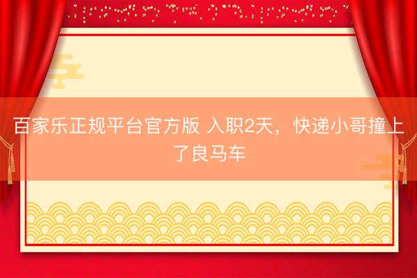 百家乐正规平台官方版 入职2天，快递小哥撞上了良马车