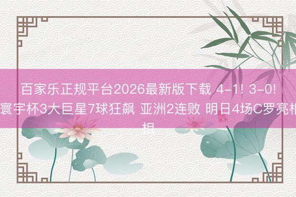 百家乐正规平台2026最新版下载 4-1! 3-0! 寰宇杯3大巨星7球狂飙 亚洲2连败 明日4场C罗亮相