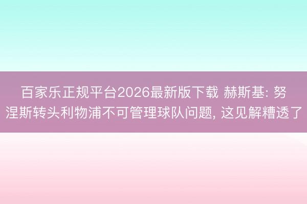 百家乐正规平台2026最新版下载 赫斯基: 努涅斯转头利物浦不可管理球队问题， 这见解糟透了