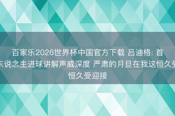 百家乐2026世界杯中国官方下载 吕迪格: 首场多东说念主进球讲解声威深度 严肃的月旦在我这恒久受迎接