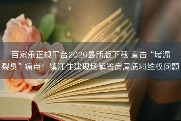 百家乐正规平台2026最新版下载 直击 “堵漏裂臭” 痛点！镇江住建现场解答房屋质料维权问题